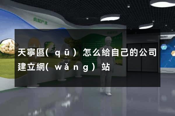 天寧區(qū)怎么給自己的公司建立網(wǎng)站