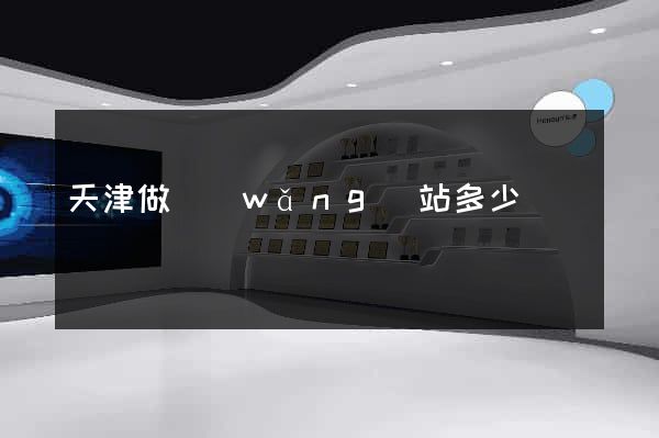 天津做網(wǎng)站多少錢