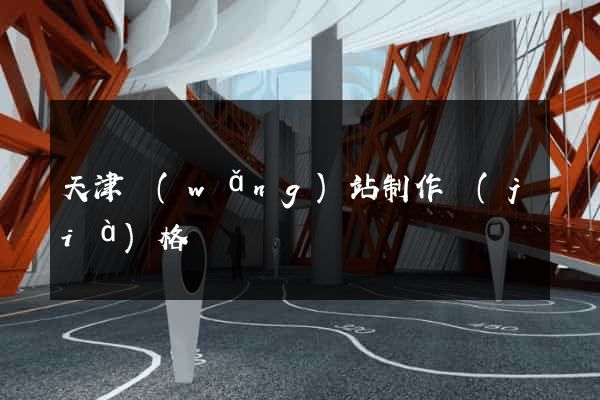 天津網(wǎng)站制作價(jià)格