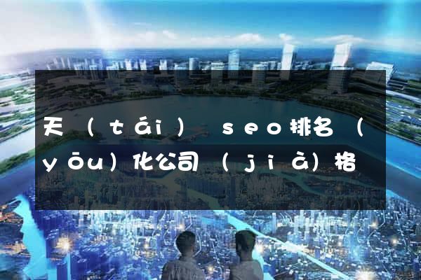 天臺(tái)縣seo排名優(yōu)化公司價(jià)格