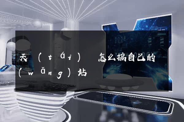 天臺(tái)縣怎么搞自己的網(wǎng)站