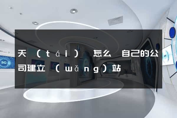 天臺(tái)縣怎么給自己的公司建立網(wǎng)站