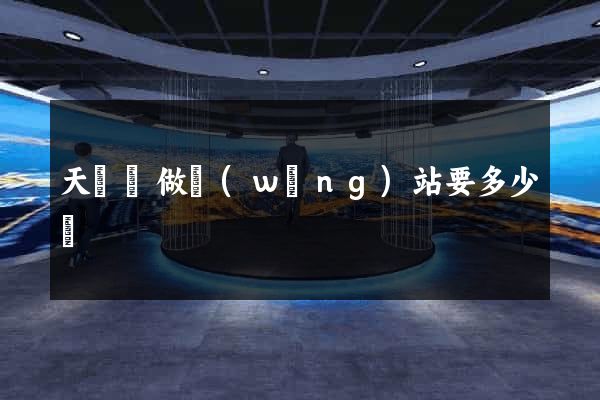 天臺縣做網(wǎng)站要多少錢