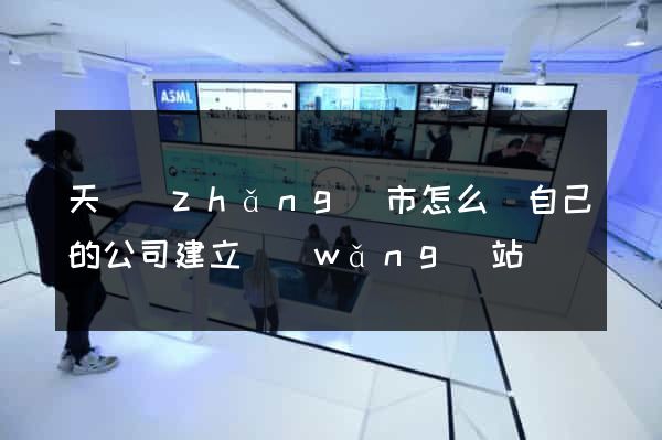 天長(zhǎng)市怎么給自己的公司建立網(wǎng)站