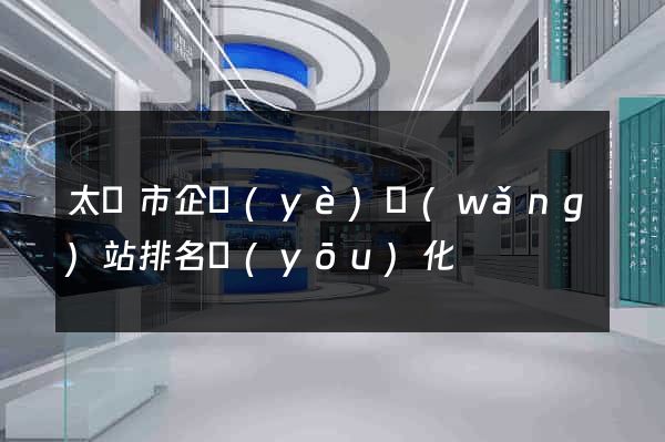 太倉市企業(yè)網(wǎng)站排名優(yōu)化