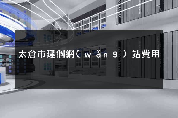 太倉市建個網(wǎng)站費用