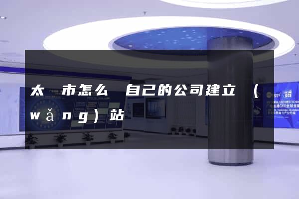 太倉市怎么給自己的公司建立網(wǎng)站