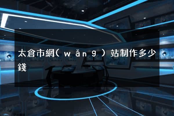 太倉市網(wǎng)站制作多少錢