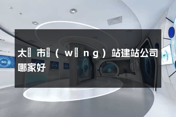 太倉市網(wǎng)站建站公司哪家好