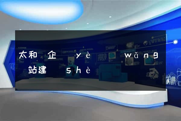 太和縣企業(yè)網(wǎng)站建設(shè)