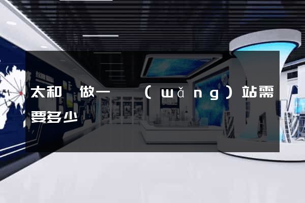 太和縣做一個網(wǎng)站需要多少錢
