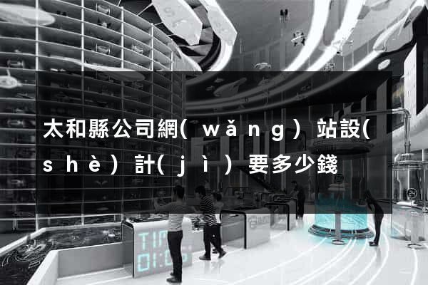 太和縣公司網(wǎng)站設(shè)計(jì)要多少錢