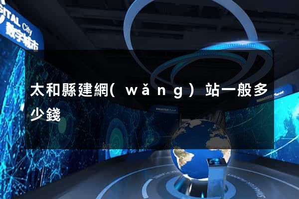 太和縣建網(wǎng)站一般多少錢