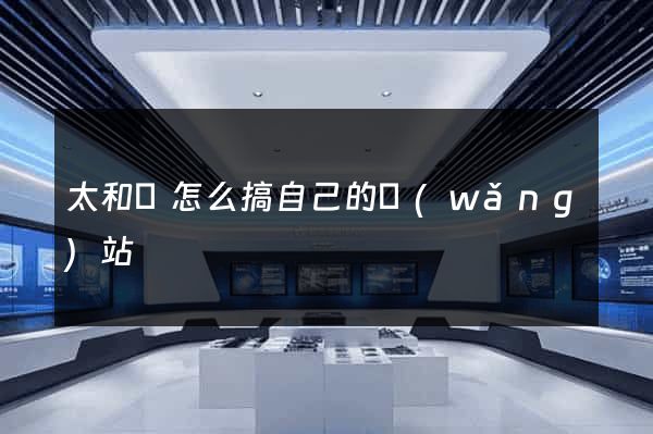 太和縣怎么搞自己的網(wǎng)站
