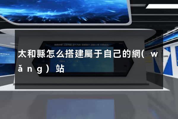 太和縣怎么搭建屬于自己的網(wǎng)站