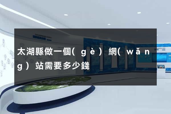 太湖縣做一個(gè)網(wǎng)站需要多少錢
