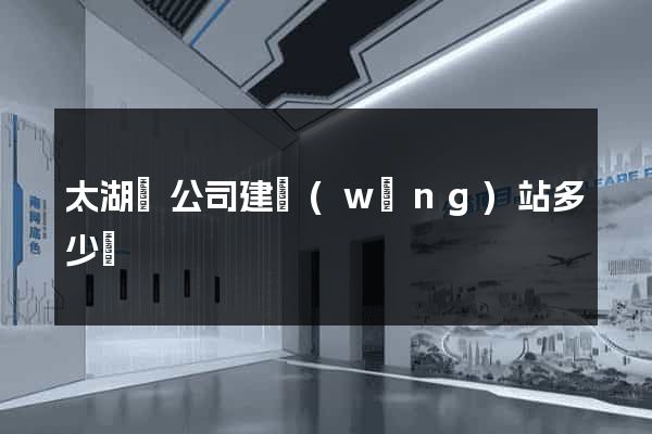 太湖縣公司建網(wǎng)站多少錢