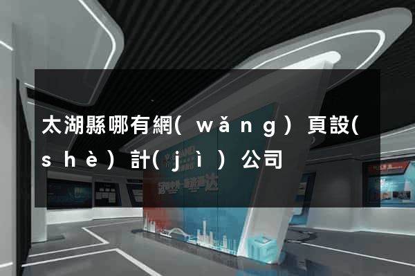 太湖縣哪有網(wǎng)頁設(shè)計(jì)公司