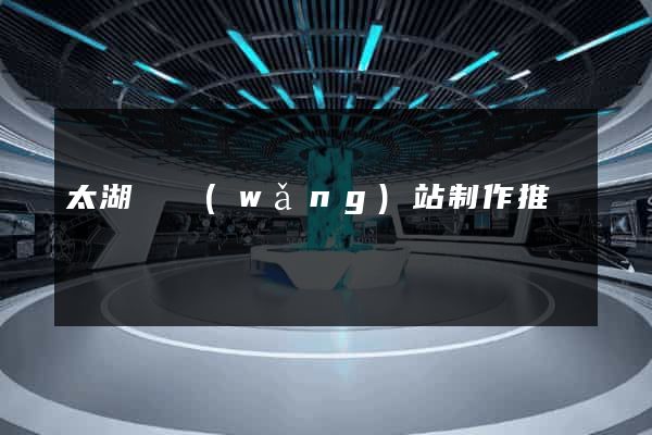 太湖縣網(wǎng)站制作推廣
