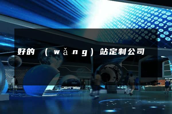 好的網(wǎng)站定制公司