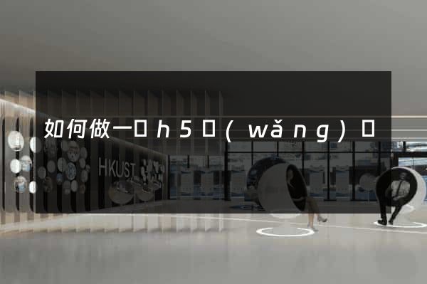如何做一個h5網(wǎng)頁