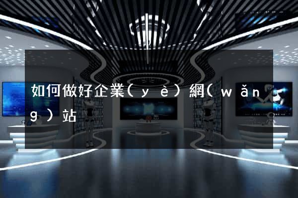 如何做好企業(yè)網(wǎng)站