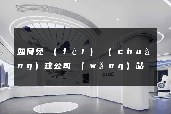 如何免費(fèi)創(chuàng)建公司網(wǎng)站