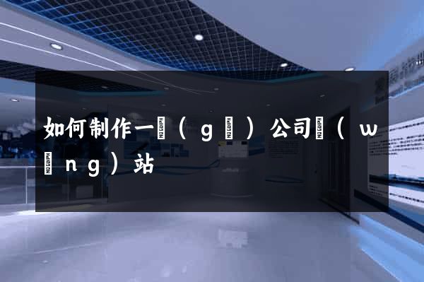 如何制作一個(gè)公司網(wǎng)站