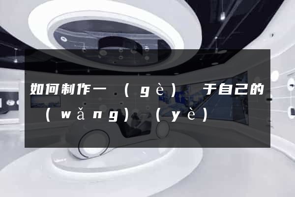 如何制作一個(gè)屬于自己的網(wǎng)頁(yè)