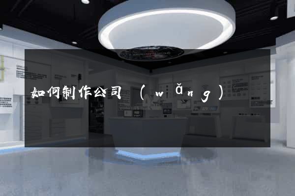 如何制作公司網(wǎng)頁