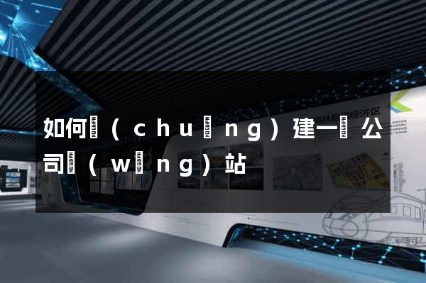 如何創(chuàng)建一個公司網(wǎng)站