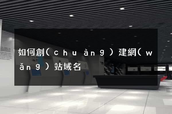 如何創(chuàng)建網(wǎng)站域名