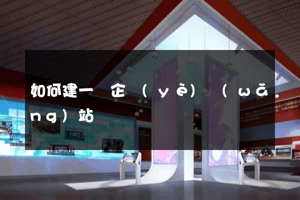 如何建一個企業(yè)網(wǎng)站