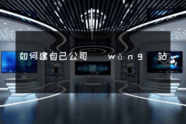 如何建自己公司網(wǎng)站