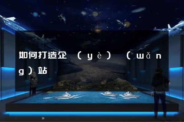 如何打造企業(yè)網(wǎng)站