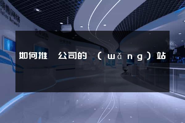 如何推廣公司的網(wǎng)站