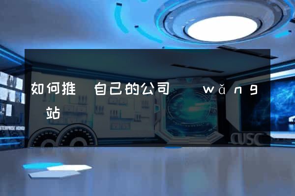 如何推廣自己的公司網(wǎng)站