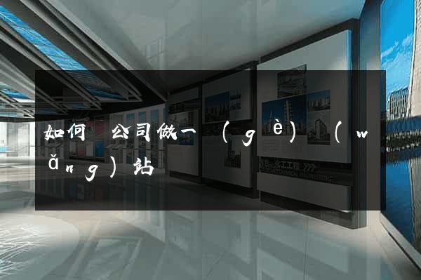 如何給公司做一個(gè)網(wǎng)站
