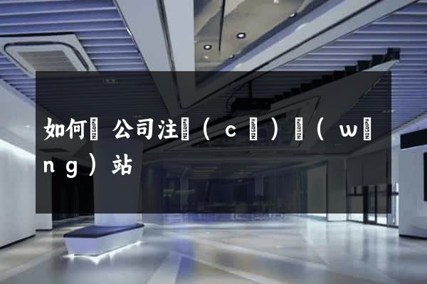 如何給公司注冊(cè)網(wǎng)站