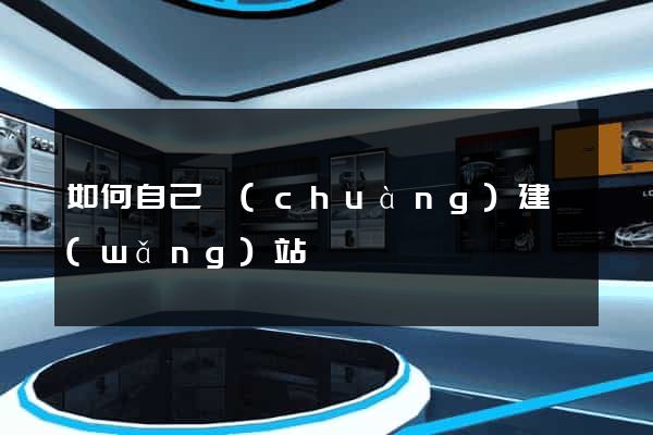 如何自己創(chuàng)建網(wǎng)站