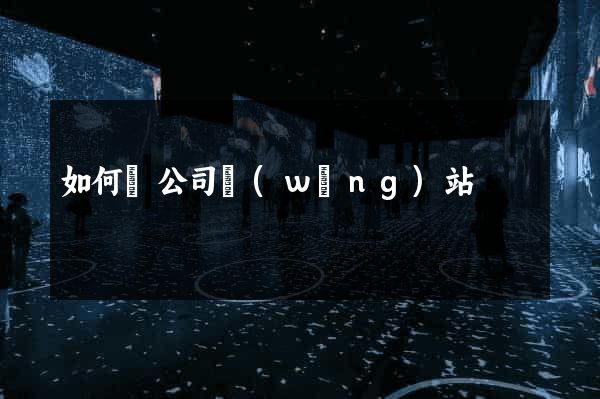 如何讓公司網(wǎng)站