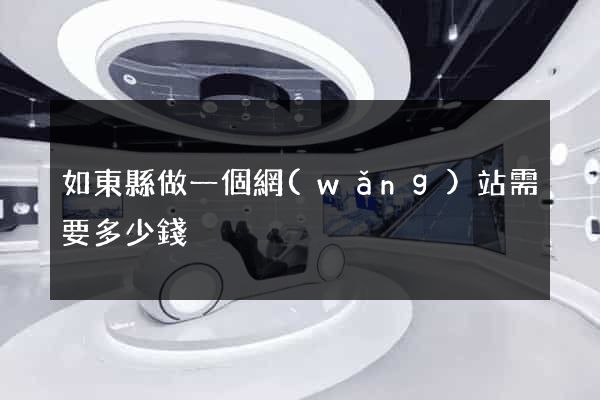 如東縣做一個網(wǎng)站需要多少錢