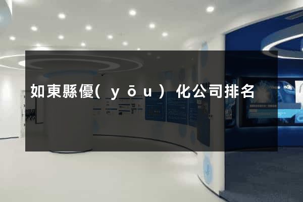 如東縣優(yōu)化公司排名