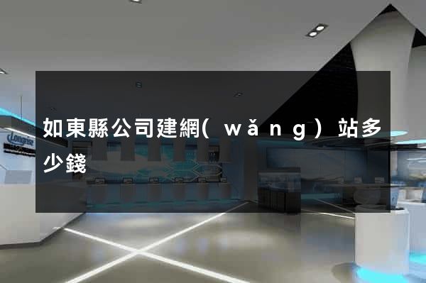 如東縣公司建網(wǎng)站多少錢