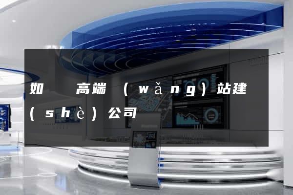 如東縣高端網(wǎng)站建設(shè)公司