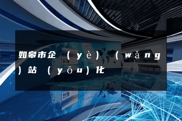 如皋市企業(yè)網(wǎng)站優(yōu)化