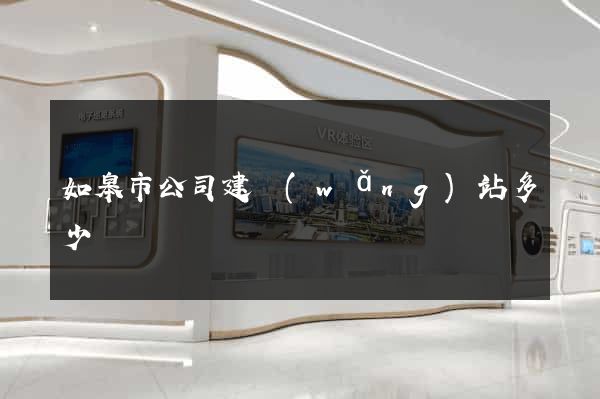 如皋市公司建網(wǎng)站多少錢