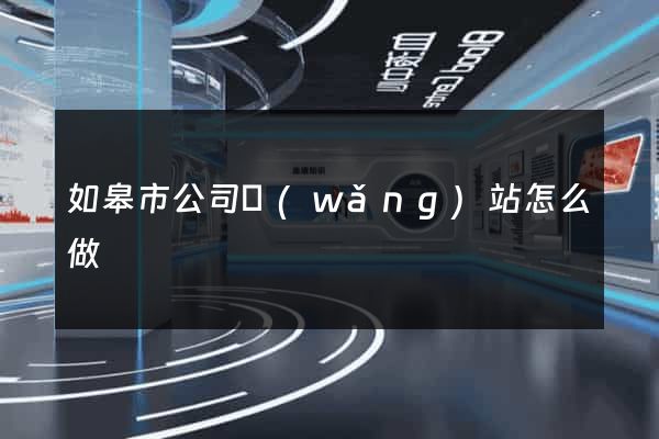 如皋市公司網(wǎng)站怎么做