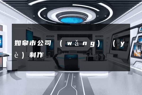 如皋市公司網(wǎng)頁(yè)制作