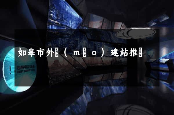 如皋市外貿(mào)建站推廣